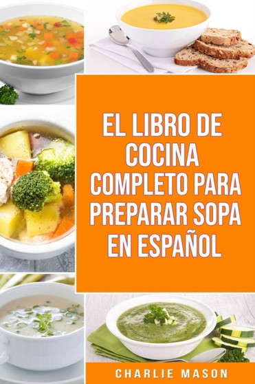 El Libro de Cocina Completo Para Preparar Sopa En Espanol