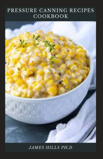 Pressure Canning Recipes Cookbook : Simple And Easy Pressure Canning Recipes For Satisfying Meal