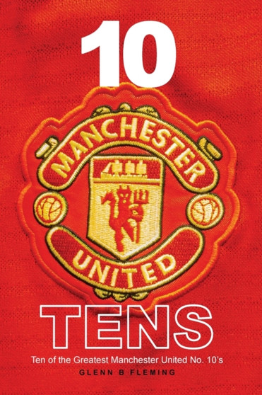 10 Manchester United Tens : Ten of the Greatest Manchester United No. 10's by Glenn B Fleming - Paperback