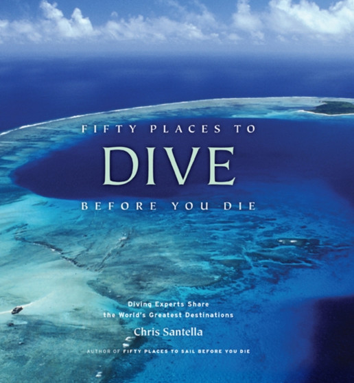 Fifty Places to Dive Before You Die: Diving Experts Share the World's Greatest Destinations by Chris Santella - Hardback