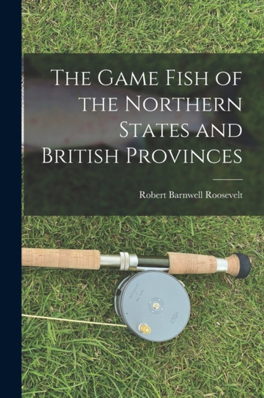 The Game Fish of the Northern States and British Provinces by Robert Barnwell Roosevelt - Paperback