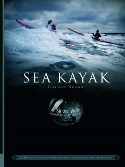 Sea Kayak : A Manual for Intermediate and Advanced Sea Kayakers by Gordon Brown - Paperback