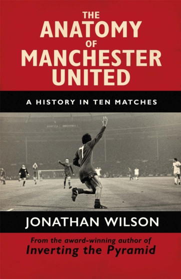 The Anatomy of Manchester United : A History in Ten Matches by Jonathan Wilson - Paperback