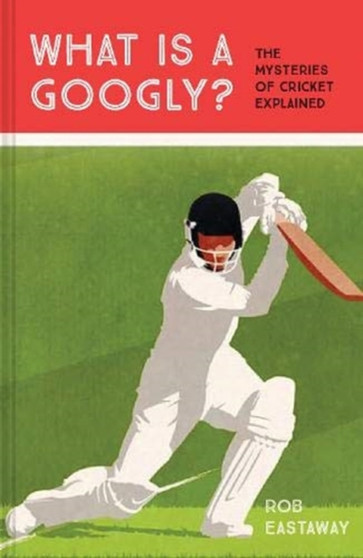 What is a Googly? : The Mysteries of Cricket Explained by Rob Eastaway - Hardback