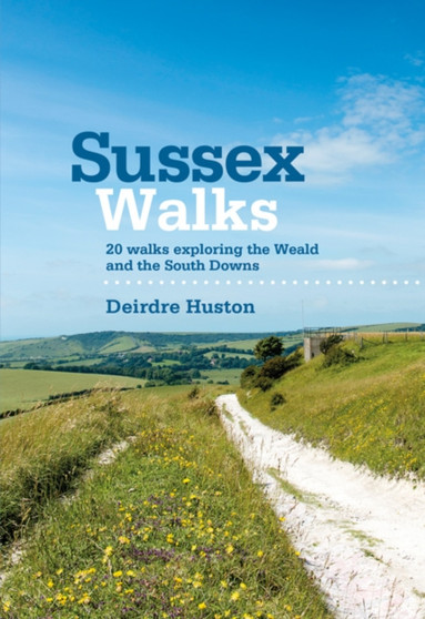 Sussex Walks : 20 walks exploring the Weald and the South Downs by Deirdre Huston - Paperback