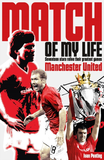 Manchester United Match of My Life : Seventeen Stars Relive Their Greatest Games by Ivan Ponting - Paperback