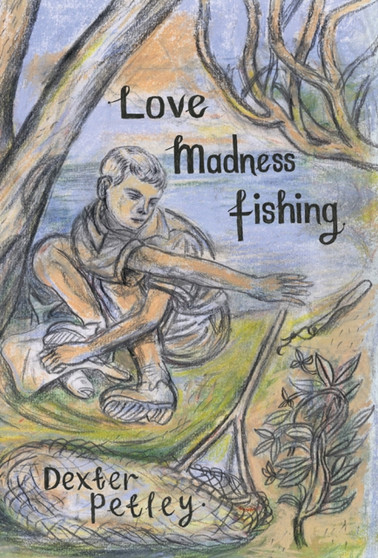 Love, Madness, Fishing : A Memoir by Dexter Petley - Hardback