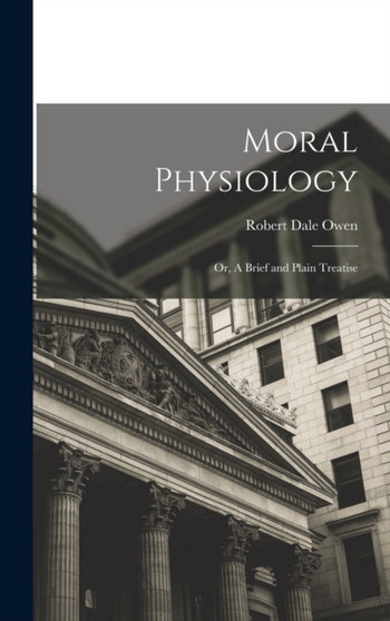 Moral Physiology; or, A Brief and Plain Treatise by Robert Dale Owen - Hardback