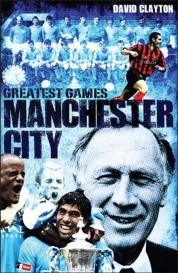Manchester City Greatest Games : Sky Blues' Fifty Finest Matches by David Clayton - Hardback
