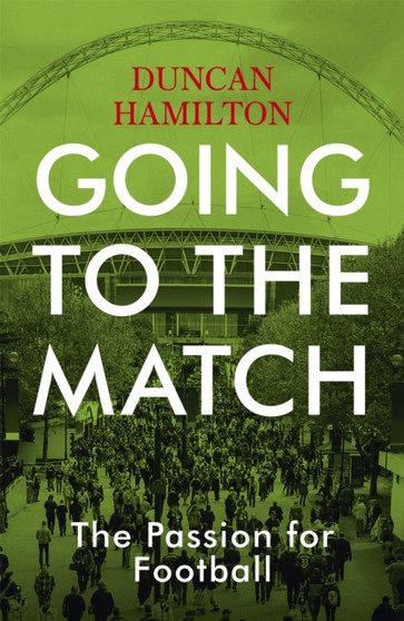 Going to the Match: The Passion for Football : The Perfect Gift for Football Fans by Duncan Hamilton - Paperback