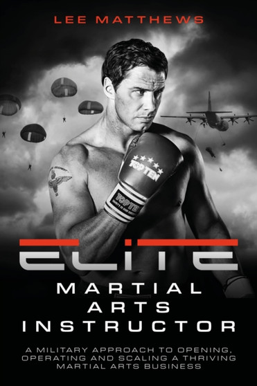 Elite Martial Arts Instructor : A military approach to opening, operating and scaling a thriving martial arts business by Lee Matthews - Paperback
