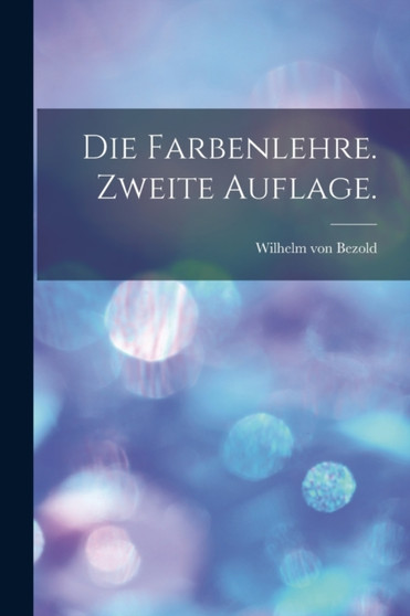 Die Farbenlehre. Zweite Auflage. by Wilhelm Von Bezold - Paperback