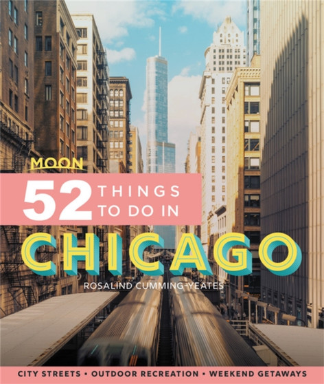 Moon 52 Things to Do in Chicago (First Edition) : Local Spots, Outdoor Recreation, Getaways by Rosalind Cummings-Yeates - Paperback