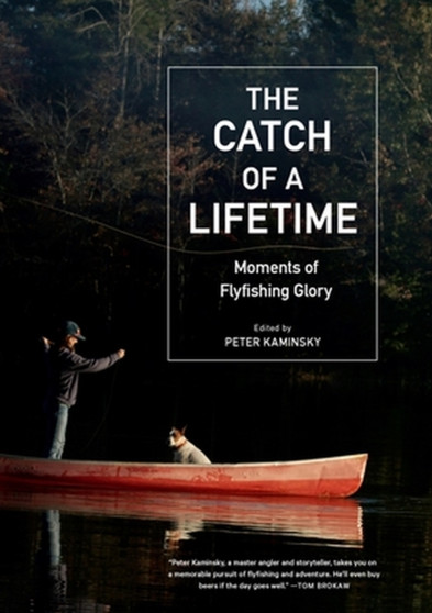 The Catch of a Lifetime : Moments of Flyfishing Glory by Peter Kaminsky - Hardback