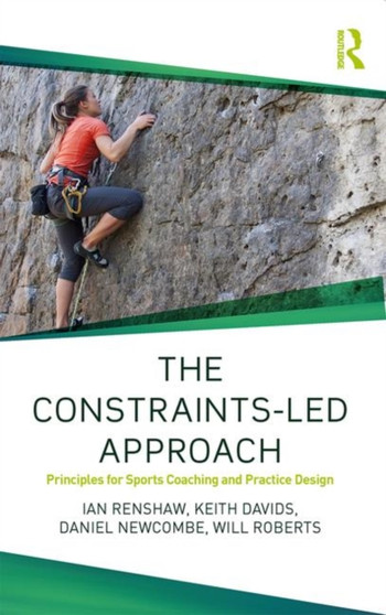 The Constraints-Led Approach : Principles for Sports Coaching and Practice Design by Ian Renshaw - Paperback