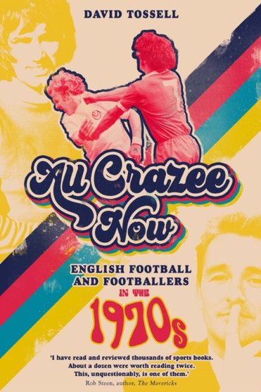 All Crazee Now : English Football and Footballers in the 1970s by David Tossell - Hardback