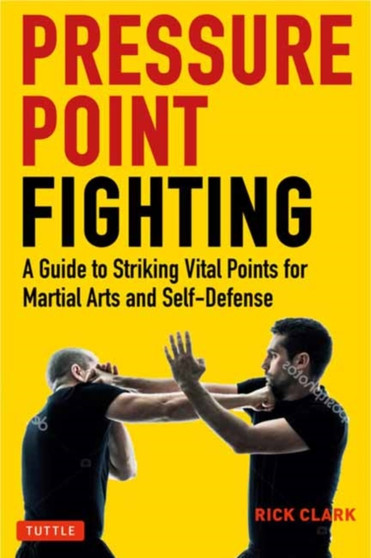 Pressure Point Fighting : A Guide to Striking Vital Points for Martial Arts and Self-Defense by Rick Clark - Paperback