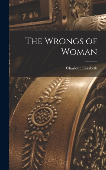 The Wrongs of Woman by Charlotte Elizabeth - Hardback