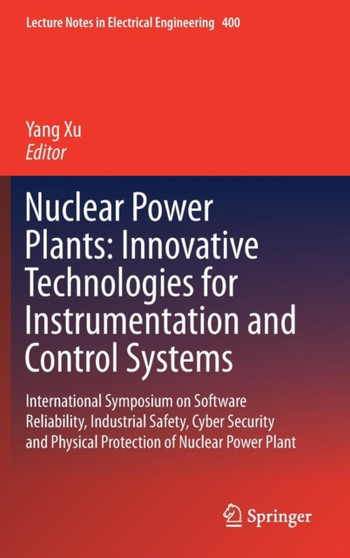Nuclear Power Plants: Innovative Technologies for Instrumentation and Control Systems : International Symposium on Software Reliability, Industrial Safety, Cyber Security and Physical Protection of Nu : 400 by Yang Xu - Hardback