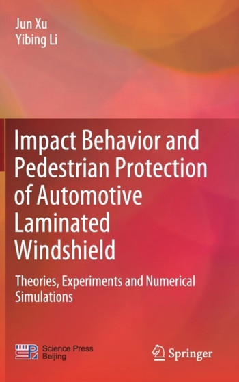 Impact Behavior and Pedestrian Protection of Automotive Laminated Windshield : Theories, Experiments and Numerical Simulations by Jun Xu - Hardback