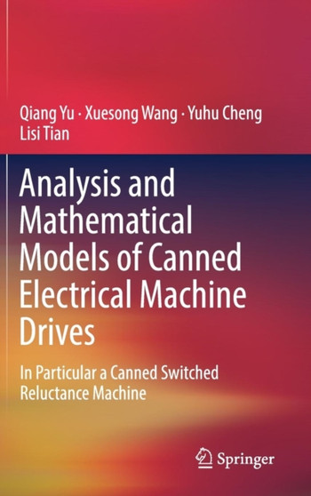 Analysis and Mathematical Models of Canned Electrical Machine Drives : In Particular a Canned Switched Reluctance Machine by Qiang Yu - Hardback