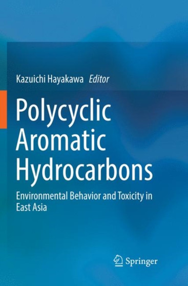 Polycyclic Aromatic Hydrocarbons : Environmental Behavior and Toxicity in East Asia by Kazuichi Hayakawa - Paperback
