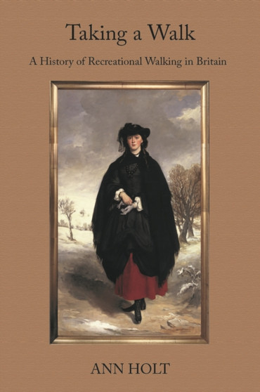 Taking a Walk : A History of Recreational Walking in Britain by Ann Holt - Hardback
