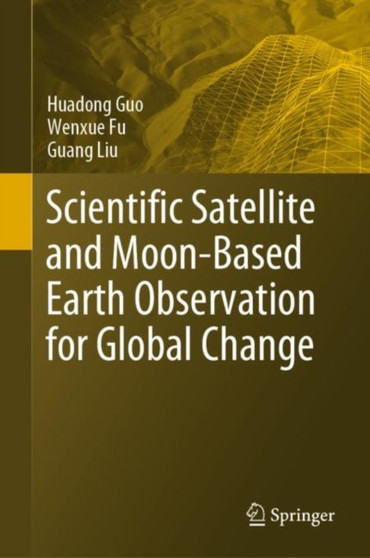 Scientific Satellite and Moon-Based Earth Observation for Global Change by Huadong Guo - Hardback
