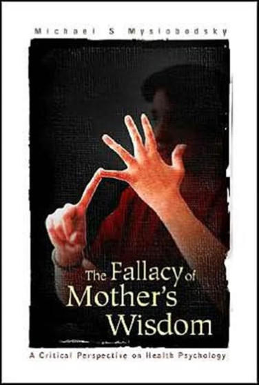 Fallacy Of Mother's Wisdom, The: A Critical Perspective On Health Psychology by Michael S Myslobodsky - Hardback