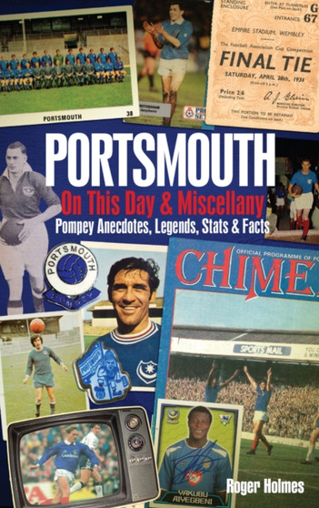 Portsmouth FC On This Day & Miscellany : Pompey Anecdotes, Legends, Stats & Facts by Roger Holmes - Hardback