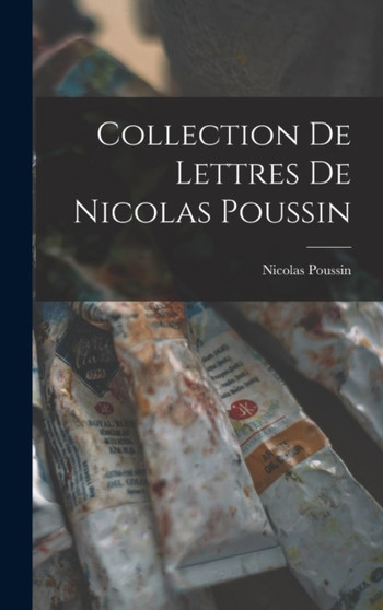 Collection De Lettres De Nicolas Poussin by Nicolas Poussin - Hardback
