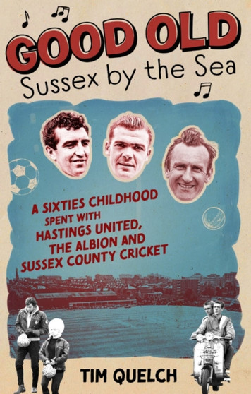 Good Old Sussex by the Sea : A Sixties Childhood Spent with Hastings United, the Albion and Sussex County Cricket by Tim Quelch - Paperback