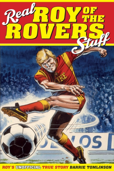Real Roy of the Rovers Stuff! : Roy's True Story by Barrie Tomlinson - Hardback