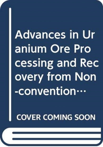 Advances in Uranium Ore Processing and Recovery from Non-Conventional Resources by IAEA - Paperback