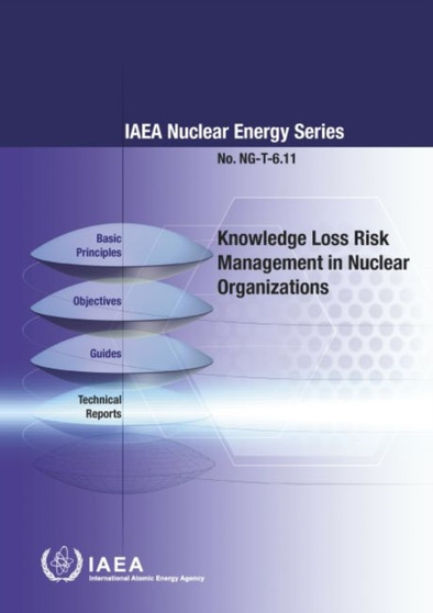 Knowledge Loss Risk Management in Nuclear Organizations : IAEA Nuclear Energy Series No. NG-T-6.11 by International Atomic Energy Agency - Paperback