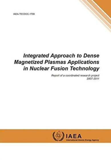 Integrated approach to dense magnetized plasmas applications in nuclear fusion technology : report of a coordinated research project 2007 - 2011 : 1708 by International Atomic Energy Agency - Paperback