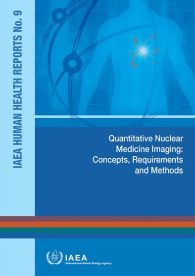 Quantitative nuclear medicine imaging : concepts, requirements and methods : 9 by International Atomic Energy Agency - Paperback