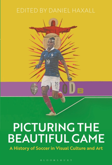 Picturing the Beautiful Game : A History of Soccer in Visual Culture and Art by Dr.Daniel Haxall - Paperback