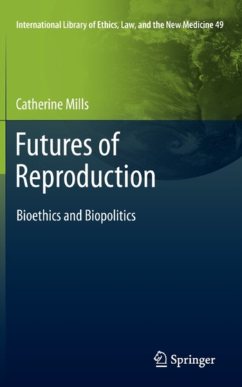 Futures of Reproduction : Bioethics and Biopolitics : 49 by Catherine Mills - Hardback