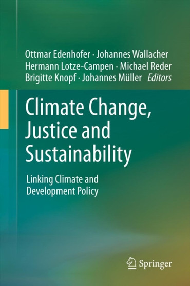 Climate Change, Justice and Sustainability : Linking Climate and Development Policy by Ottmar Edenhofer - Hardback