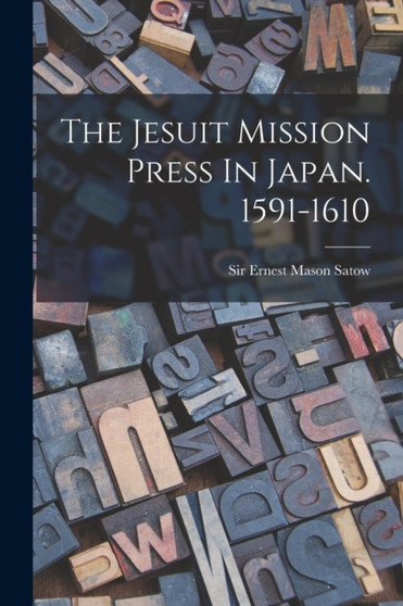 The Jesuit Mission Press In Japan. 1591-1610 by Sir Ernest Mason Satow - Paperback