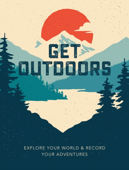 Get Outdoors : Explore Your World and Record Your Adventures by Editors of Chartwell Books - Paperback