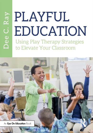 Playful Education : Using Play Therapy Strategies to Elevate Your Classroom by Dee C. Ray - Paperback