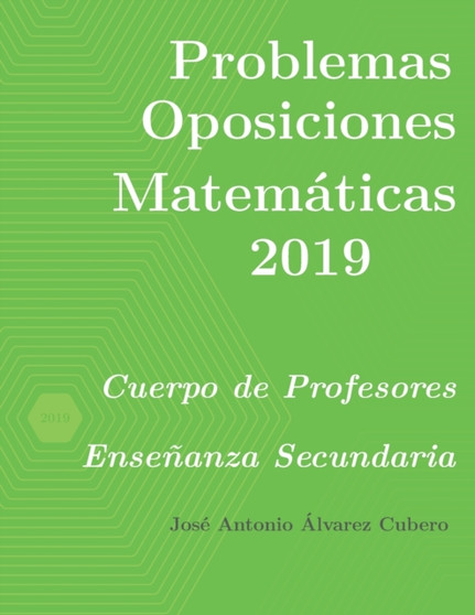 Problemas resueltos de Oposiciones de Matematicas ano 2019 : Cuerpo de Profesores de Ensenanza Secundaria by Jose Antonio Alvarez Cubero - Paperback