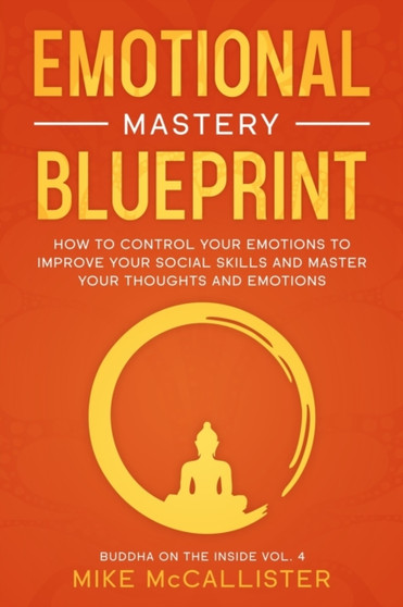Emotional Mastery Blueprint : How to Control Your Emotions To Improve Your Social Skills And Master Your Thoughts And Emotions : 4 by Mike McCallister - Paperback