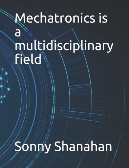 Mechatronics is a multidisciplinary field by Sonny Shanahan - Paperback