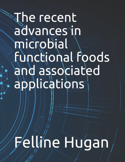 The recent advances in microbial functional foods and associated applications by Felline Hugan - Paperback