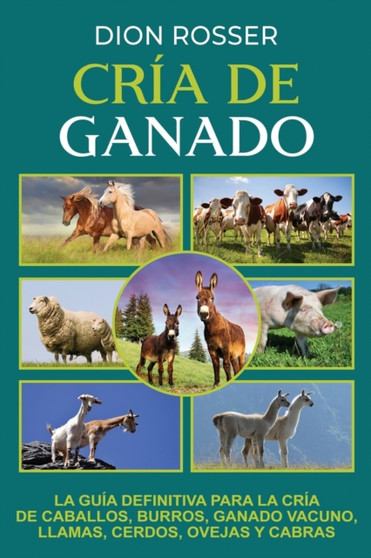 Cria de ganado : La guia definitiva para la cria de caballos, burros, ganado vacuno, llamas, cerdos, ovejas y cabras by Dion Rosser - Paperback