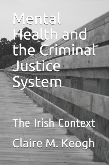 Mental Health and the Criminal Justice System : The Irish Context by Claire M Keogh - Paperback Mental Health and the Criminal Justice System : The Irish Context by Claire M Keogh - Paperback