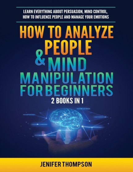 How to Analyze People & Mind Manipulation for Beginners : 2 Books in 1: Learn Everything about Persuasion, Mind Control, How to Influence People and Manage Your Emotions by Jenifer Thompson - Paperback